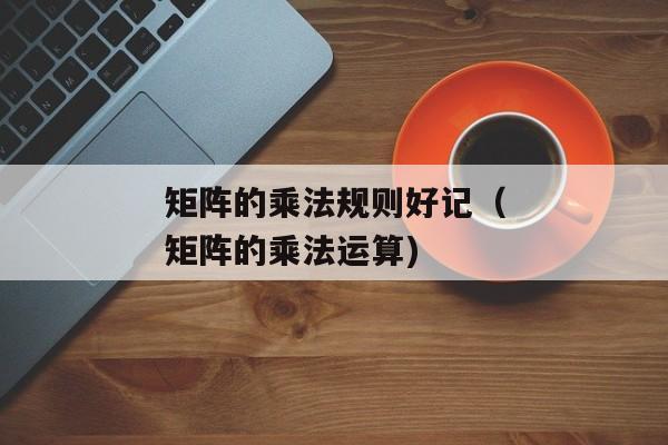 矩阵的乘法规则好记（矩阵的乘法运算)