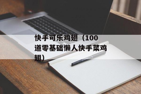 快手可乐鸡翅（100道零基础懒人快手菜鸡翅）
