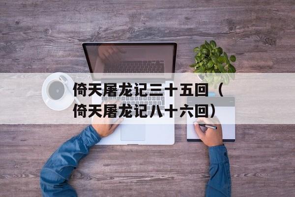 倚天屠龙记三十五回（倚天屠龙记八十六回）