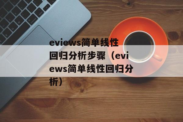 eviews简单线性回归分析步骤（eviews简单线性回归分析）