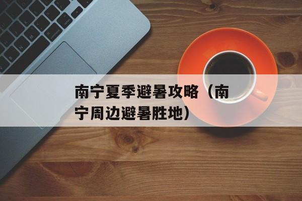 南宁夏季避暑攻略（南宁周边避暑胜地）