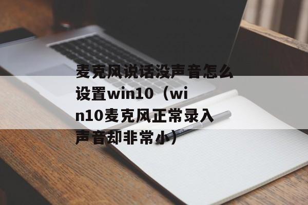 麦克风说话没声音怎么设置win10（win10麦克风正常录入声音却非常小）