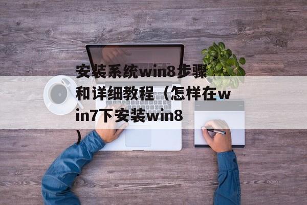 安装系统win8步骤和详细教程（怎样在win7下安装win8）