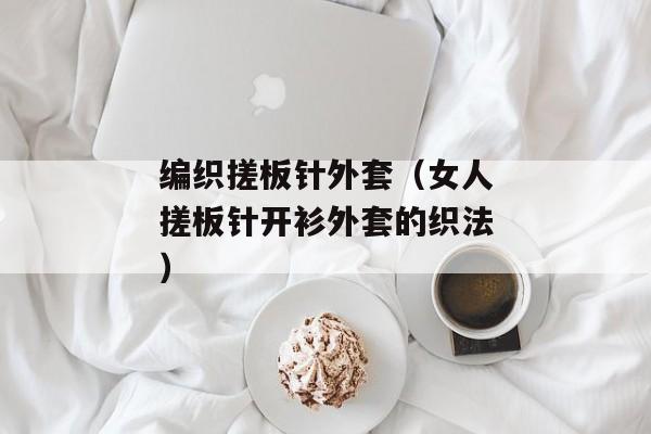 编织搓板针外套（女人搓板针开衫外套的织法）