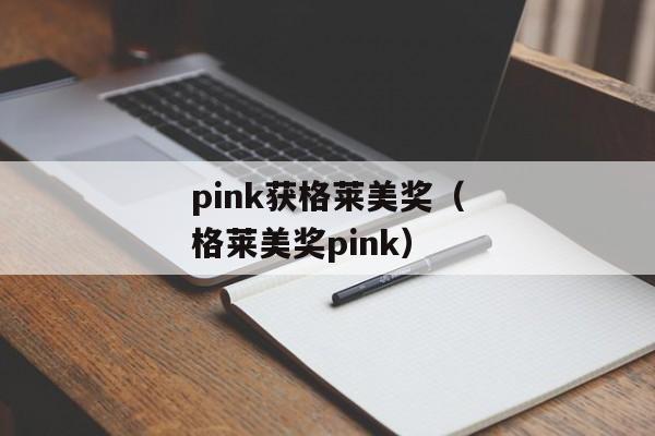 pink获格莱美奖（格莱美奖pink）