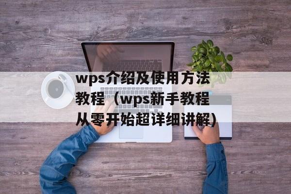 wps介绍及使用方法教程（wps新手教程从零开始超详细讲解)