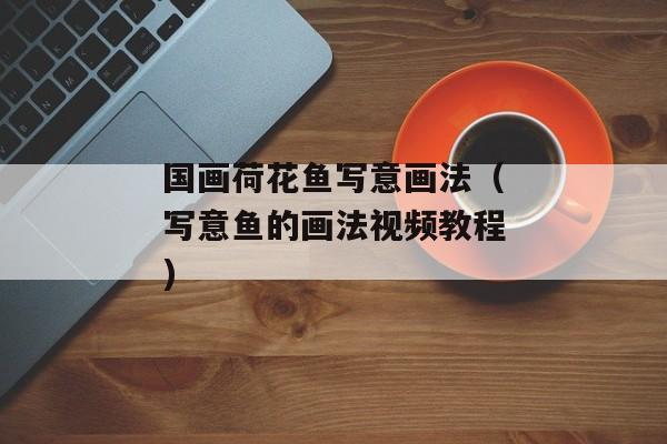 国画荷花鱼写意画法（写意鱼的画法视频教程)