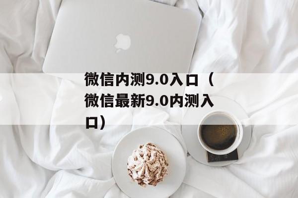 微信内测9.0入口（微信最新9.0内测入口)