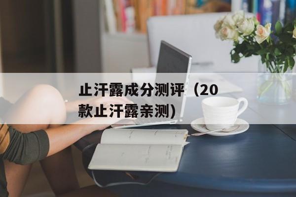 止汗露成分测评（20款止汗露亲测)