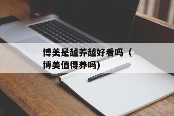 博美是越养越好看吗（博美值得养吗)