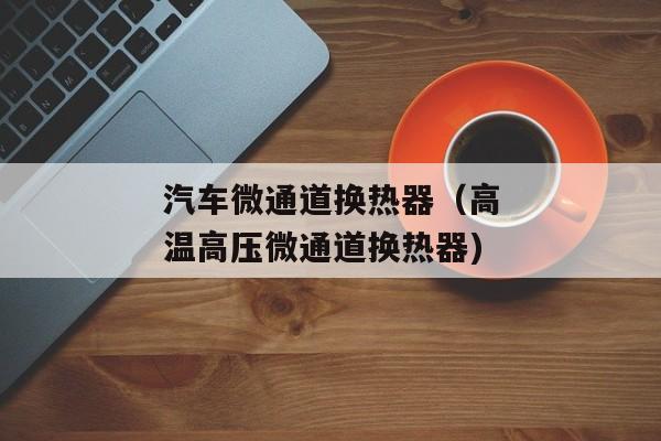 汽车微通道换热器（高温高压微通道换热器)