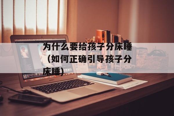 为什么要给孩子分床睡（如何正确引导孩子分床睡)