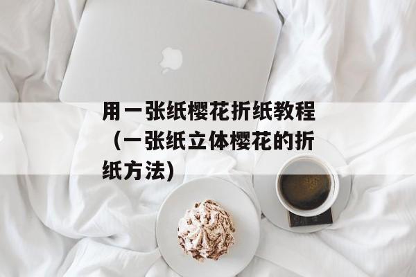 用一张纸樱花折纸教程（一张纸立体樱花的折纸方法)