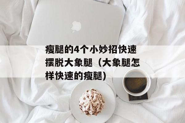 瘦腿的4个小妙招快速摆脱大象腿（大象腿怎样快速的瘦腿)