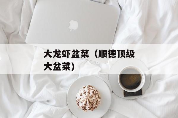 大龙虾盆菜（顺德顶级大盆菜)