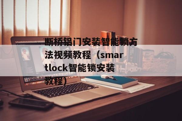 断桥铝门安装智能锁方法视频教程（smartlock智能锁安装教程)