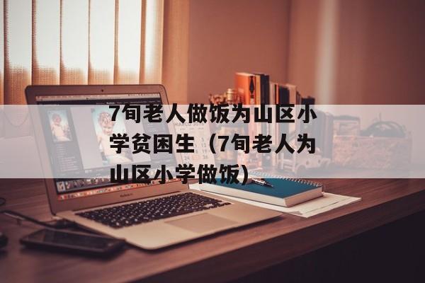 7旬老人做饭为山区小学贫困生（7旬老人为山区小学做饭)