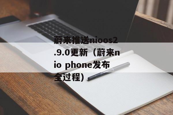 蔚来推送nioos2.9.0更新（蔚来nio phone发布全过程)
