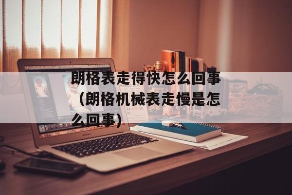 朗格表走得快怎么回事（朗格机械表走慢是怎么回事)