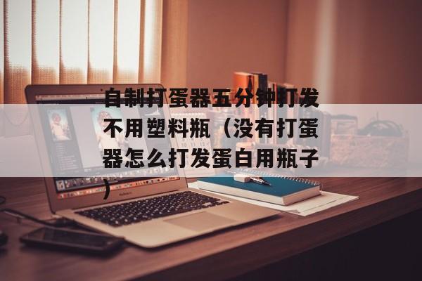 自制打蛋器五分钟打发不用塑料瓶（没有打蛋器怎么打发蛋白用瓶子)