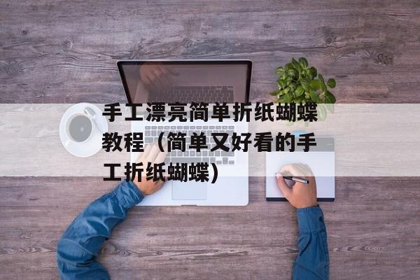 手工漂亮简单折纸蝴蝶教程（简单又好看的手工折纸蝴蝶)