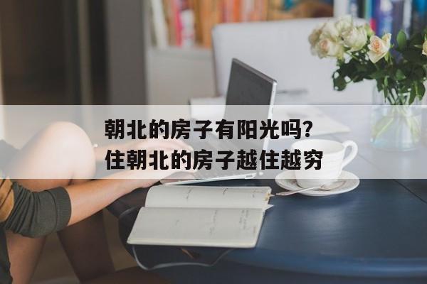 朝北的房子有阳光吗？住朝北的房子越住越穷