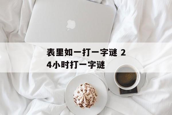 表里如一打一字谜 24小时打一字谜
