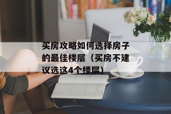 买房攻略如何选择房子的最佳楼层（买房不建议选这4个楼层)