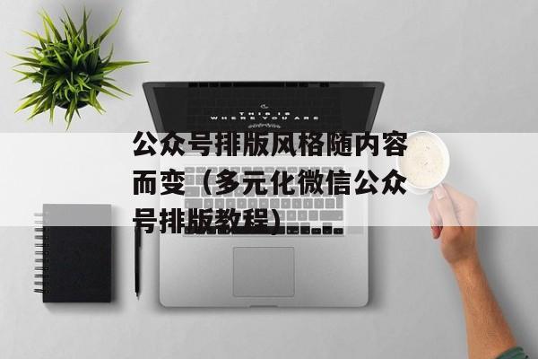 公众号排版风格随内容而变（多元化微信公众号排版教程)