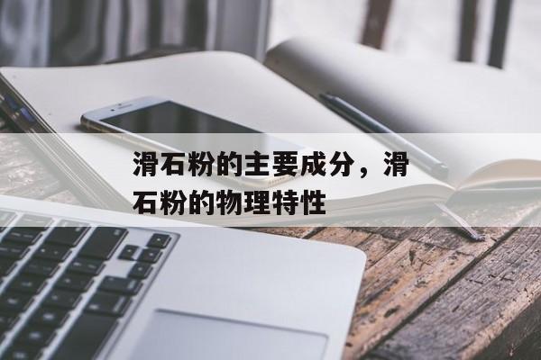 滑石粉的主要成分，滑石粉的物理特性