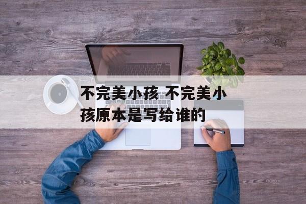 不完美小孩 不完美小孩原本是写给谁的