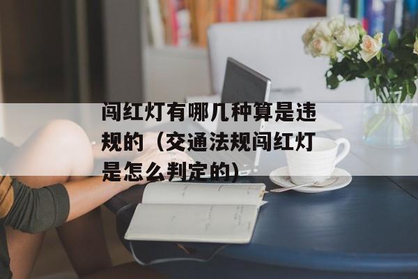 闯红灯有哪几种算是违规的（交通法规闯红灯是怎么判定的)