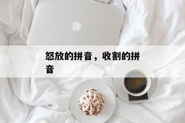 怒放的拼音，收割的拼音