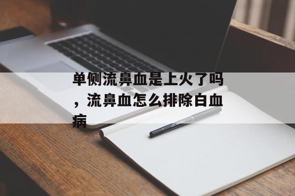 单侧流鼻血是上火了吗，流鼻血怎么排除白血病