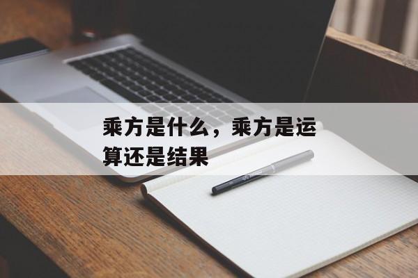 乘方是什么，乘方是运算还是结果