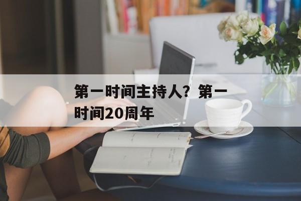 第一时间主持人？第一时间20周年