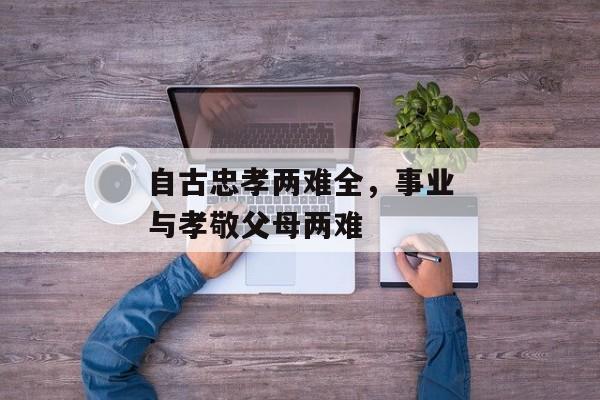 自古忠孝两难全，事业与孝敬父母两难