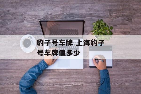 豹子号车牌 上海豹子号车牌值多少