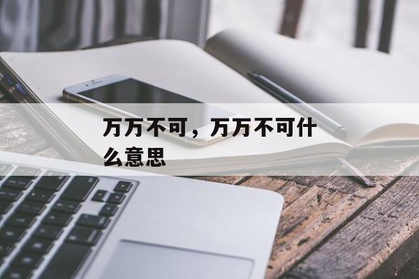 万万不可，万万不可什么意思