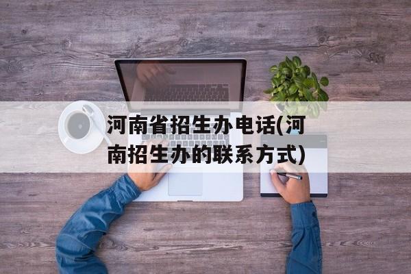 河南省招生办电话(河南招生办的联系方式)