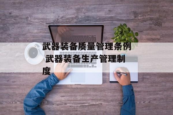武器装备质量管理条例 武器装备生产管理制度