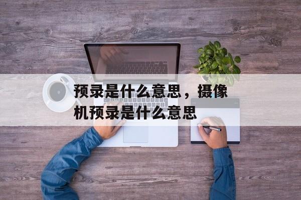 预录是什么意思，摄像机预录是什么意思