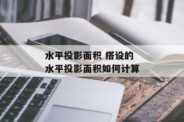 水平投影面积 搭设的水平投影面积如何计算