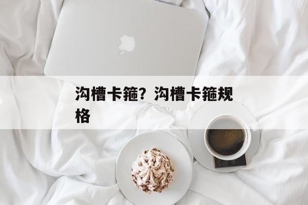 沟槽卡箍？沟槽卡箍规格