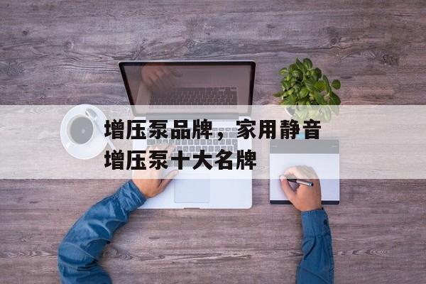 增压泵品牌，家用静音增压泵十大名牌