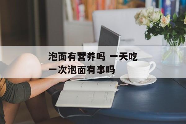 泡面有营养吗 一天吃一次泡面有事吗