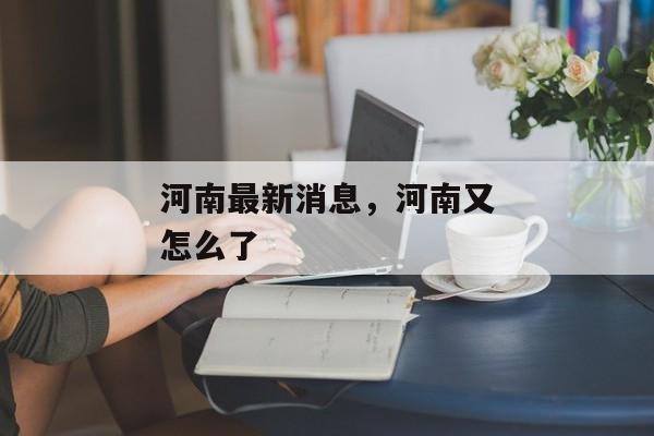 河南最新消息，河南又怎么了