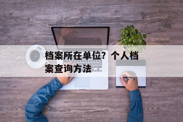 档案所在单位？个人档案查询方法
