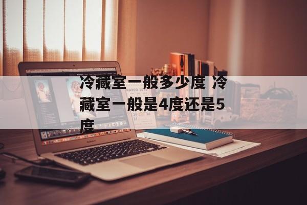 冷藏室一般多少度 冷藏室一般是4度还是5度