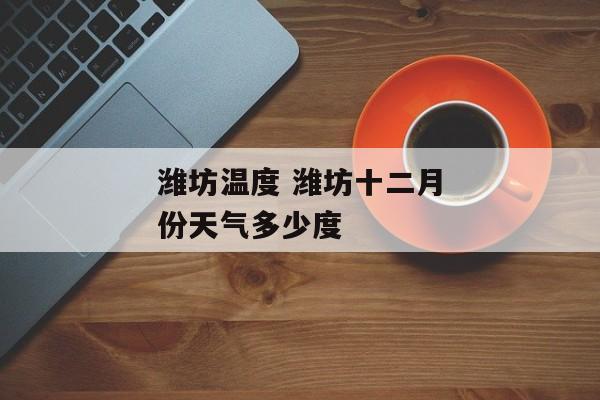 潍坊温度 潍坊十二月份天气多少度